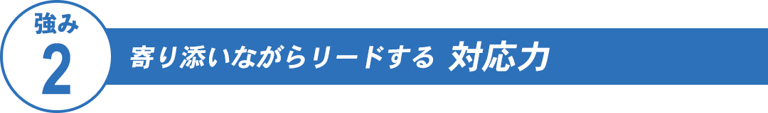 寄り添いながらリードする対応力